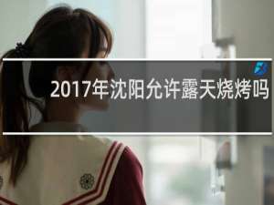 2017年沈阳允许露天烧烤吗