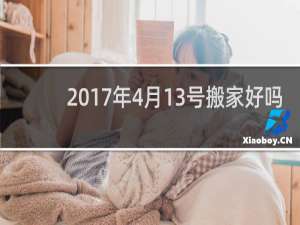 2017年4月13号搬家好吗