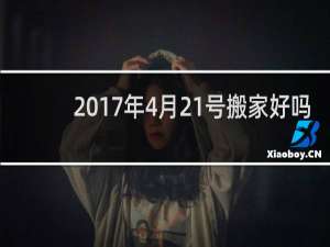 2017年4月21号搬家好吗