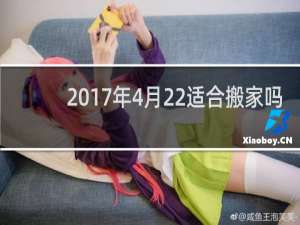 2017年4月22适合搬家吗