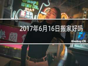 2017年6月16日搬家好吗