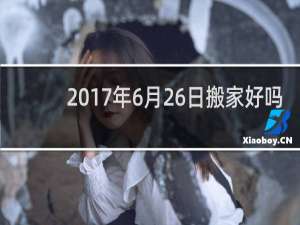 2017年6月26日搬家好吗