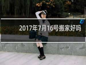 2017年7月16号搬家好吗