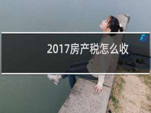 2017房产税怎么收