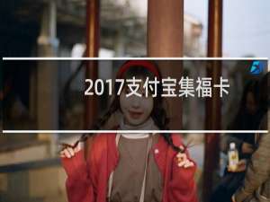 2017支付宝集福卡怎么快速获取 2017刷支付宝福卡技巧