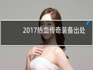 2017热血传奇装备出处