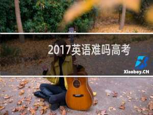 2017英语难吗高考