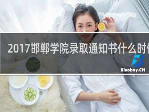 2017邯郸学院录取通知书什么时候发
