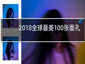 2018全球最美100张面孔