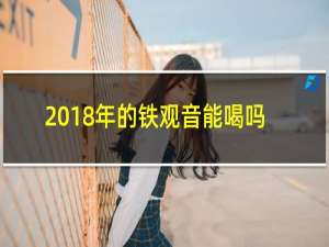 2018年的铁观音能喝吗