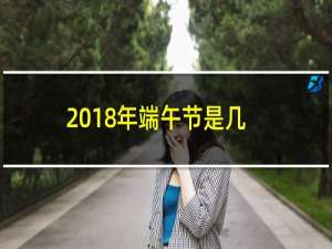 2018年端午节是几月几号（端午节是哪一天）