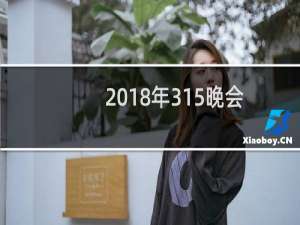 2018年315晚会曝光名单完整版（2018年315晚会曝光名单）