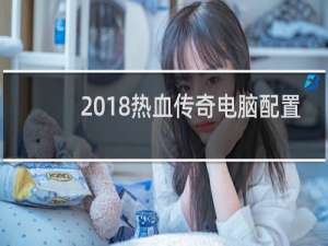 2018热血传奇电脑配置