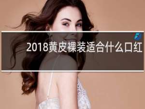 2018黄皮裸装适合什么口红