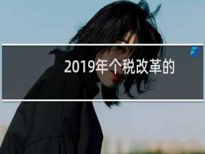 2019年个税改革的亮点（2019年个税改革方案）