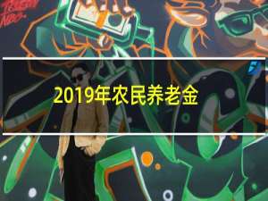 2019年农民养老金有新政策么（农民养老金2019新政策）