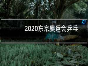 2020东京奥运会乒乓球有哪几项