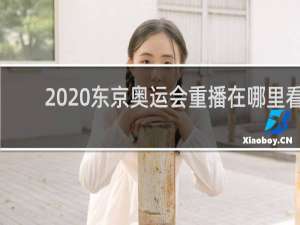 2020东京奥运会重播在哪里看