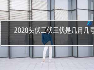 2020头伏二伏三伏是几月几号