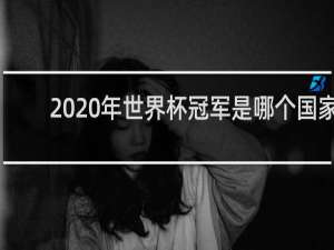 2020年世界杯冠军是哪个国家