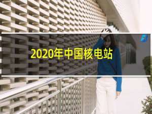 2020年中国核电站分布（中国核电站分布图2020共计11座正在运营中的核电站）
