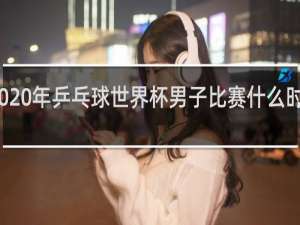2020年乒乓球世界杯男子比赛什么时候开始