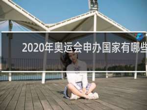2020年奥运会申办国家有哪些