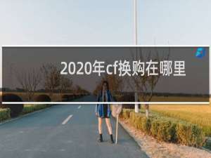 2020年cf换购在哪里