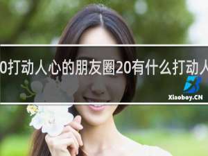 2020打动人心的朋友圈 有什么打动人心的说说