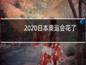 2020日本奥运会花了多少钱
