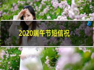 2020端午节短信祝福语（粽子节祝福语）