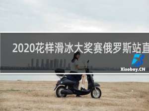 2020花样滑冰大奖赛俄罗斯站直播