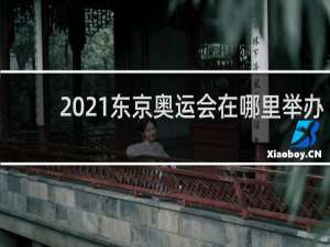 2021东京奥运会在哪里举办