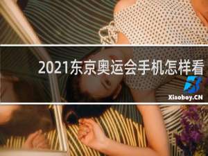 2021东京奥运会手机怎样看