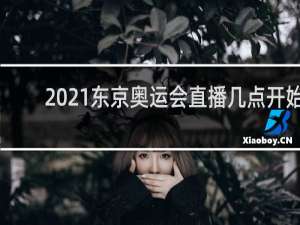 2021东京奥运会直播几点开始