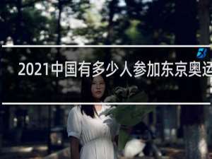 2021中国有多少人参加东京奥运会