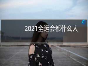 2021全运会都什么人参加