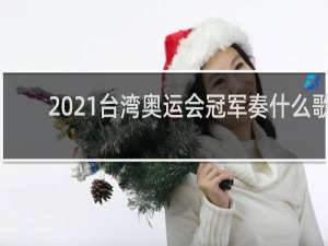 2021台湾奥运会冠军奏什么歌