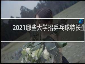 2021哪些大学招乒乓球特长生