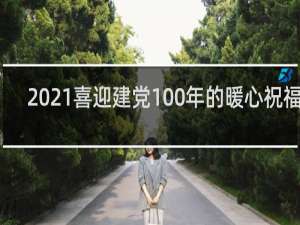 2021喜迎建党100年的暖心祝福语