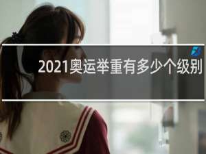 2021奥运举重有多少个级别