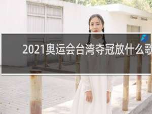 2021奥运会台湾夺冠放什么歌
