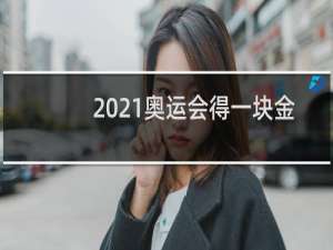 2021奥运会得一块金牌国家给多少钱