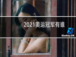 2021奥运冠军有谁