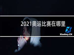 2021奥运比赛在哪里看