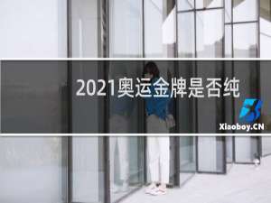 2021奥运金牌是否纯金