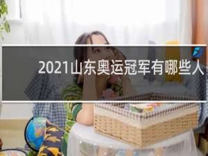 2021山东奥运冠军有哪些人