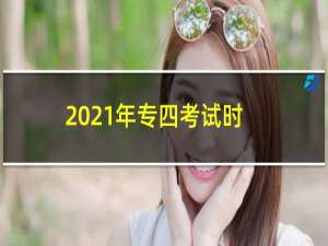 2021年专四考试时间安排（2021年专四考试时间是何时）