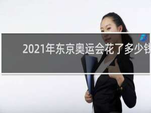 2021年东京奥运会花了多少钱