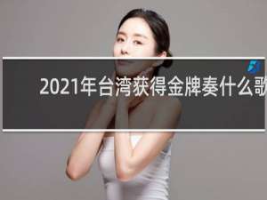 2021年台湾获得金牌奏什么歌